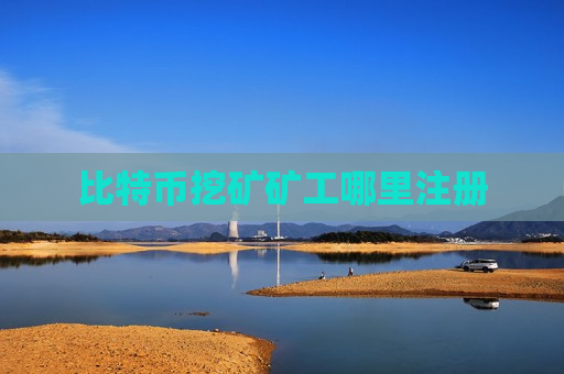 比特币挖矿矿工哪里注册-第1张图片-币圈网 比特币挖矿矿工哪里注册-第1张图片-币圈网