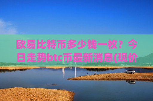 欧易比特币多少钱一枚?今日走势btc币最新消息(现价729435.98元)-第1张图片-币圈网 欧易比特币多少钱一枚?今日走势btc币最新消息(现价729435.98元)-第1张图片-币圈网