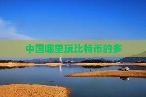中国哪里玩比特币的多-第1张图片-币圈网 中国哪里玩比特币的多-第1张图片-币圈网