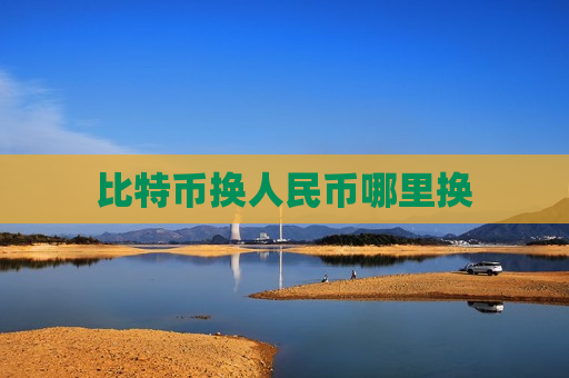 比特币换人民币哪里换-第1张图片-币圈网 比特币换人民币哪里换-第1张图片-币圈网
