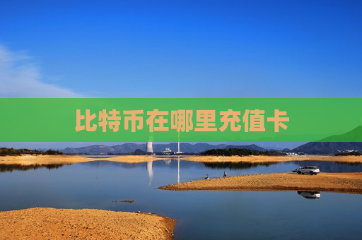 比特币在哪里充值卡-第1张图片-币圈网