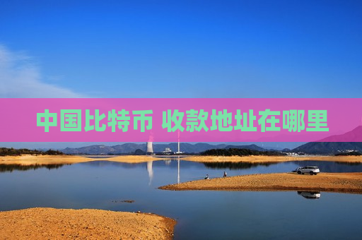 中国比特币 收款地址在哪里-第1张图片-币圈网 中国比特币 收款地址在哪里-第1张图片-币圈网