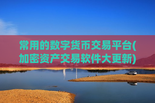 常用的数字货币交易平台(加密资产交易软件大更新)-第1张图片-币圈网 常用的数字货币交易平台(加密资产交易软件大更新)-第1张图片-币圈网