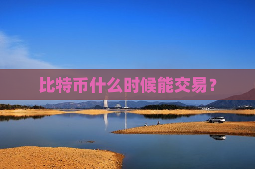 比特币什么时候能交易?-第1张图片-币圈网 比特币什么时候能交易?-第1张图片-币圈网