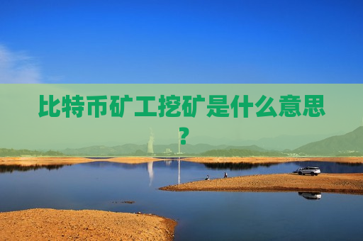 比特币矿工挖矿是什么意思?-第1张图片-币圈网 比特币矿工挖矿是什么意思?-第1张图片-币圈网