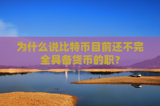 为什么说比特币目前还不完全具备货币的职?-第1张图片-币圈网 为什么说比特币目前还不完全具备货币的职?-第1张图片-币圈网