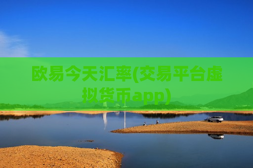 欧易今天汇率(交易平台虚拟货币app)
