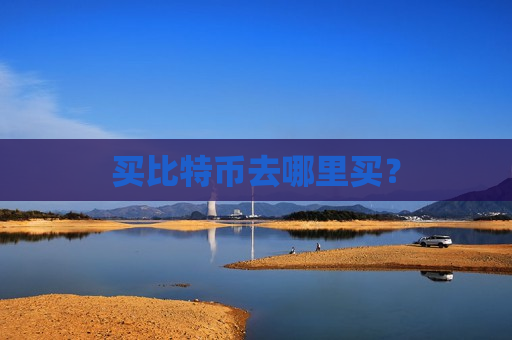买比特币去哪里买?-第1张图片-币圈网 买比特币去哪里买?-第1张图片-币圈网