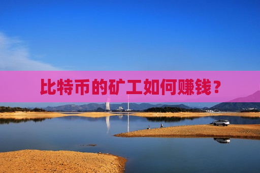 比特币的矿工如何赚钱?-第1张图片-币圈网 比特币的矿工如何赚钱?-第1张图片-币圈网