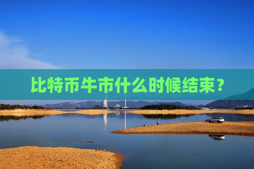 比特币牛市什么时候结束?-第1张图片-币圈网 比特币牛市什么时候结束?-第1张图片-币圈网