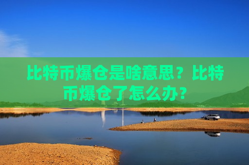 比特币爆仓是啥意思？比特币爆仓了怎么办？-第1张图片-币圈网