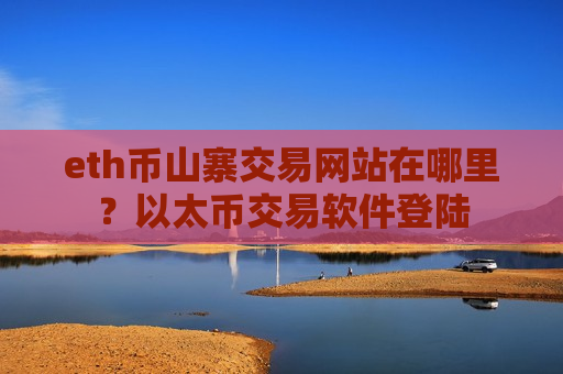 eth币山寨交易网站在哪里？以太币交易软件登陆