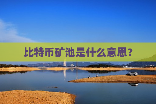 比特币矿池是什么意思?-第1张图片-币圈网 比特币矿池是什么意思?-第1张图片-币圈网