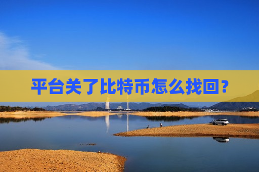 平台关了比特币怎么找回?-第1张图片-币圈网 平台关了比特币怎么找回?-第1张图片-币圈网