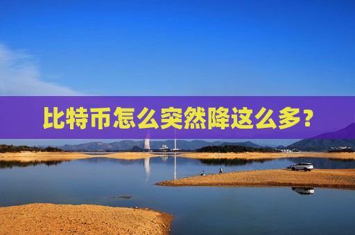 比特币怎么突然降这么多?-第1张图片-币圈网 比特币怎么突然降这么多?-第1张图片-币圈网