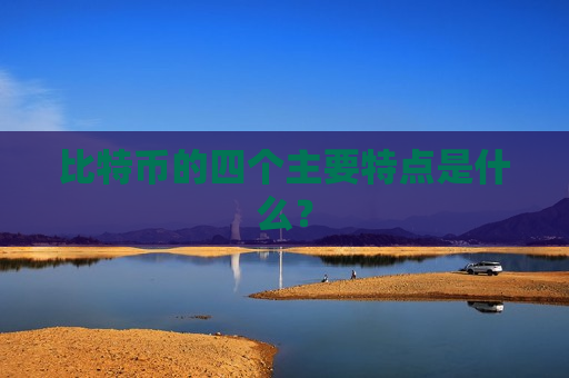 比特币的四个主要特点是什么？-第1张图片-币圈网