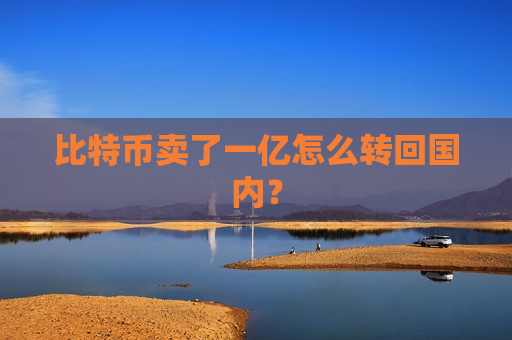 比特币卖了一亿怎么转回国内?-第1张图片-币圈网 比特币卖了一亿怎么转回国内?-第1张图片-币圈网