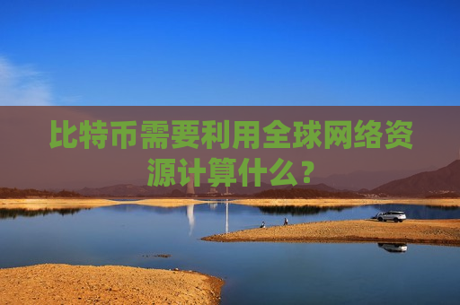 比特币需要利用全球网络资源计算什么？-第1张图片-币圈网
