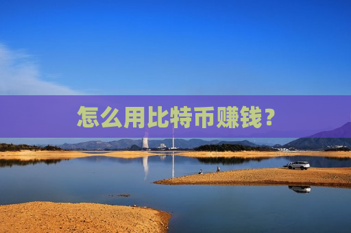 怎么用比特币赚钱?-第1张图片-币圈网 怎么用比特币赚钱?-第1张图片-币圈网