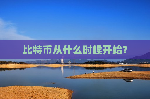 比特币从什么时候开始？-第1张图片-币圈网