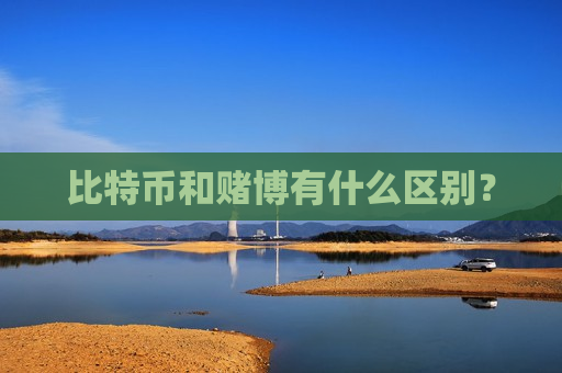 比特币和赌博有什么区别?-第1张图片-币圈网 比特币和赌博有什么区别?-第1张图片-币圈网