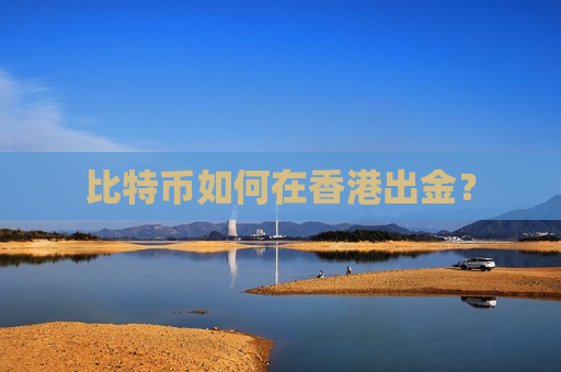 比特币如何在香港出金?-第1张图片-币圈网 比特币如何在香港出金?-第1张图片-币圈网