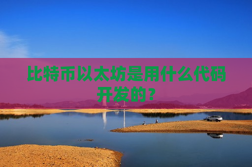 比特币以太坊是用什么代码开发的？-第1张图片-币圈网