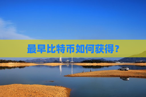 最早比特币如何获得?-第1张图片-币圈网 最早比特币如何获得?-第1张图片-币圈网