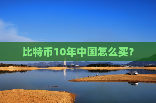 比特币10年中国怎么买?-第1张图片-币圈网 比特币10年中国怎么买?-第1张图片-币圈网