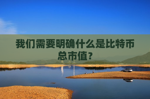 我们需要明确什么是比特币总市值?-第1张图片-币圈网 我们需要明确什么是比特币总市值?-第1张图片-币圈网