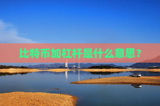 比特币加杠杆是什么意思?-第1张图片-币圈网 比特币加杠杆是什么意思?-第1张图片-币圈网