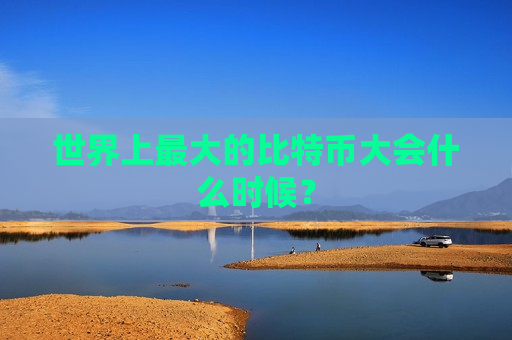 世界上最大的比特币大会什么时候?-第1张图片-币圈网 世界上最大的比特币大会什么时候?-第1张图片-币圈网