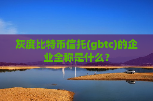 灰度比特币信托(gbtc)的企业全称是什么?-第1张图片-币圈网 灰度比特币信托(gbtc)的企业全称是什么?-第1张图片-币圈网