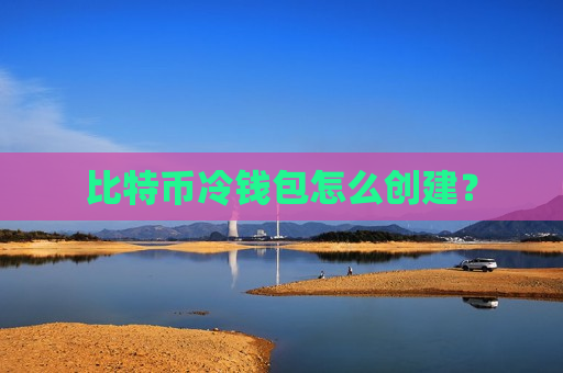 比特币冷钱包怎么创建？-第1张图片-币圈网