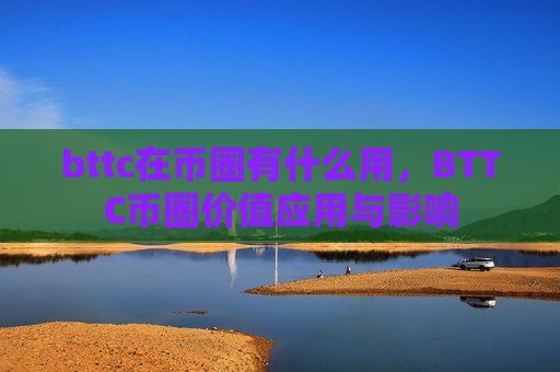 bttc在币圈有什么用，BTTC币圈价值应用与影响-第1张图片-币圈网
