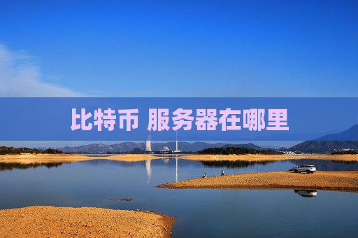 比特币 服务器在哪里-第1张图片-币圈网 比特币 服务器在哪里-第1张图片-币圈网