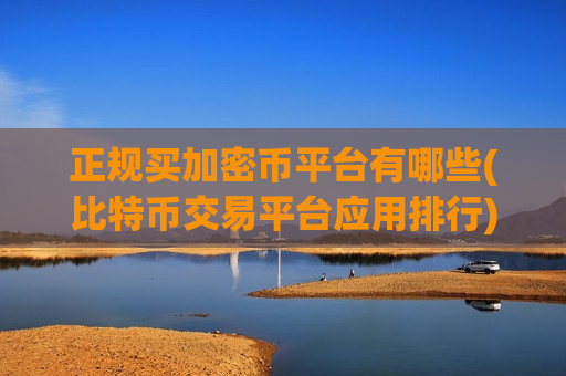 正规买加密币平台有哪些(比特币交易平台应用排行)