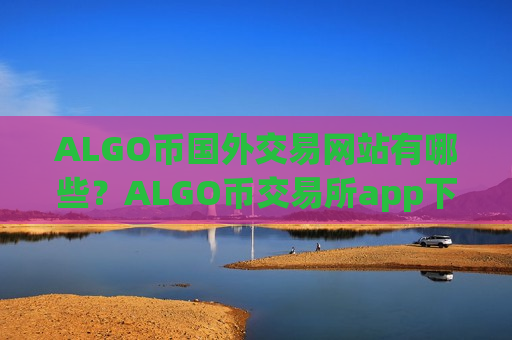 ALGO币国外交易网站有哪些？ALGO币交易所app下载排名前十