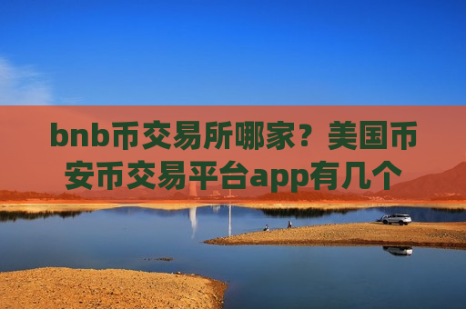 bnb币交易所哪家?美国币安币交易平台app有几个-第1张图片-币圈网 bnb币交易所哪家?美国币安币交易平台app有几个-第1张图片-币圈网
