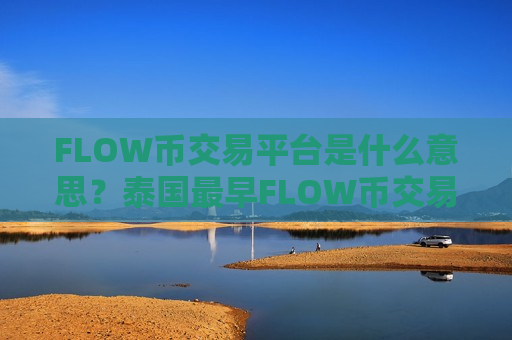 FLOW币交易平台是什么意思?泰国最早FLOW币交易软件下载-第1张图片-币圈网 FLOW币交易平台是什么意思?泰国最早FLOW币交易软件下载-第1张图片-币圈网