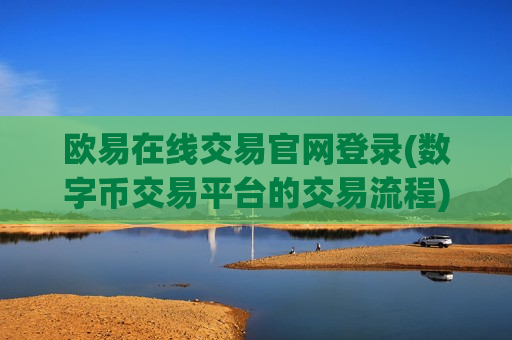 欧易在线交易官网登录(数字币交易平台的交易流程)