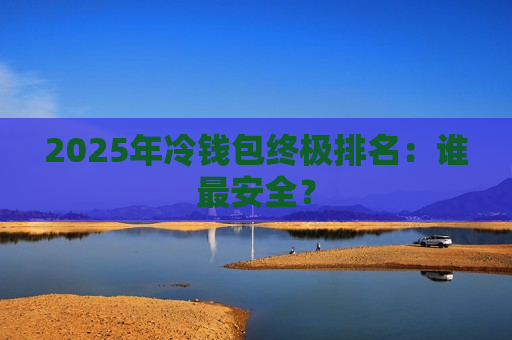 2025年冷钱包终极排名:谁最安全?-第1张图片-币圈网 2025年冷钱包终极排名:谁最安全?-第1张图片-币圈网