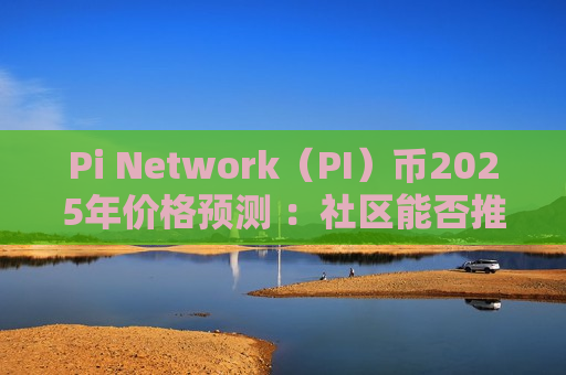 Pi Network(PI)币2025年价格预测 :社区能否推动 PI 币突破 0.30 美元?-第1张图片-币圈网 Pi Network(PI)币2025年价格预测 :社区能否推动 PI 币突破 0.30 美元?-第1张图片-币圈网