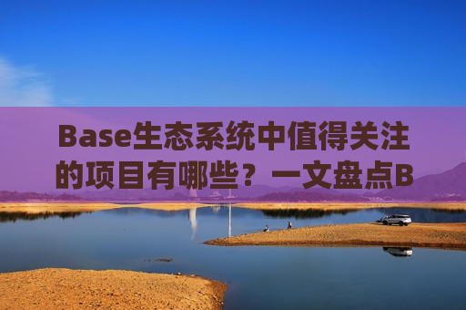 Base生态系统中值得关注的项目有哪些?一文盘点Base生态系统中排名前5的项目-第1张图片-币圈网 Base生态系统中值得关注的项目有哪些?一文盘点Base生态系统中排名前5的项目-第1张图片-币圈网