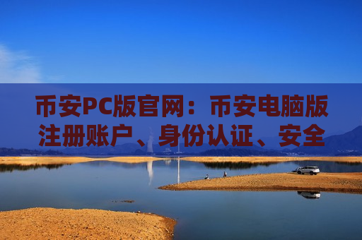 币安PC版官网:币安电脑版注册账户、身份认证、安全设置、C2C入金教学-第1张图片-币圈网 币安PC版官网:币安电脑版注册账户、身份认证、安全设置、C2C入金教学-第1张图片-币圈网