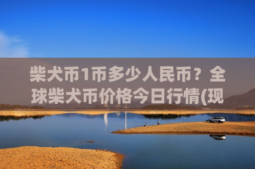 柴犬币1币多少人民币？全球柴犬币价格今日行情(现价0.00023136元)