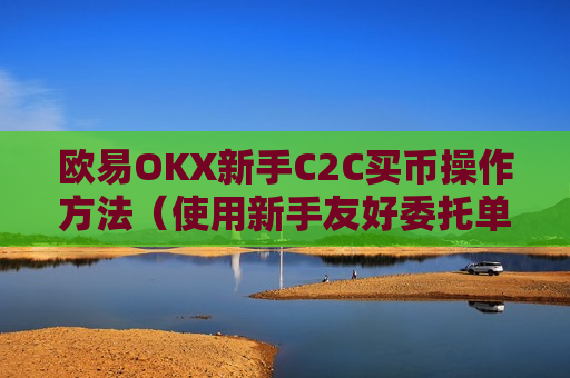 欧易OKX新手C2C买币操作方法(使用新手友好委托单买币)-第1张图片-币圈网 欧易OKX新手C2C买币操作方法(使用新手友好委托单买币)-第1张图片-币圈网