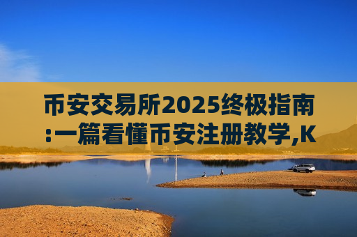 币安交易所2025终极指南:一篇看懂币安注册教学,KYC身份验证,入金与出金方法-第1张图片-币圈网 币安交易所2025终极指南:一篇看懂币安注册教学,KYC身份验证,入金与出金方法-第1张图片-币圈网