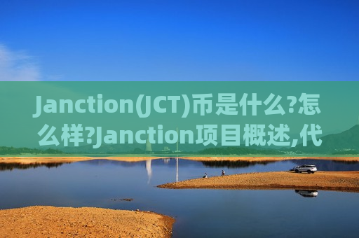 Janction(JCT)币是什么?怎么样?Janction项目概述,代币领取与未来发展介绍-第1张图片-币圈网 Janction(JCT)币是什么?怎么样?Janction项目概述,代币领取与未来发展介绍-第1张图片-币圈网