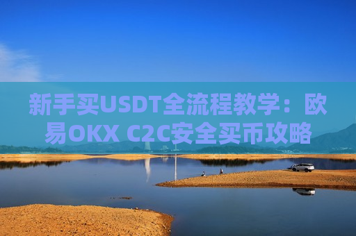 新手买USDT全流程教学:欧易OKX C2C安全买币攻略与避坑指南-第1张图片-币圈网 新手买USDT全流程教学:欧易OKX C2C安全买币攻略与避坑指南-第1张图片-币圈网